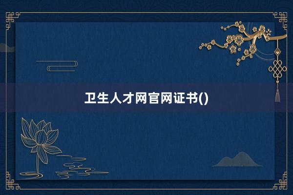 卫生人才网官网证书()