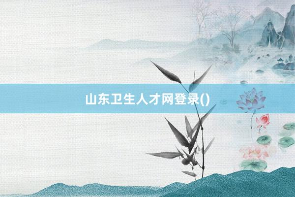 山东卫生人才网登录()