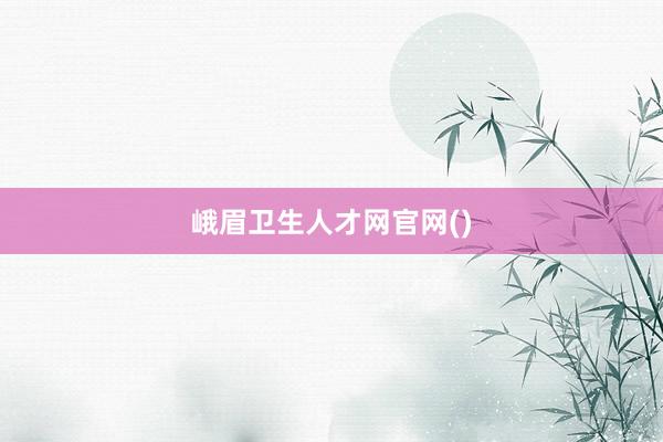 峨眉卫生人才网官网()