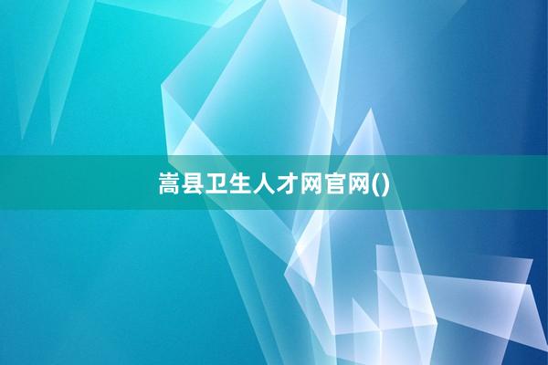 嵩县卫生人才网官网()