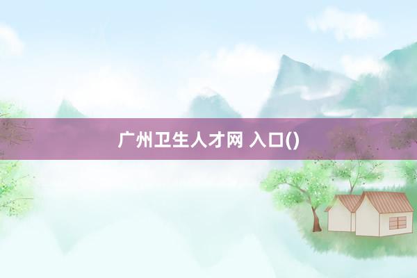 广州卫生人才网 入口()