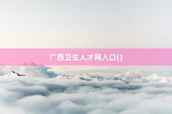 广西卫生人才网入口()