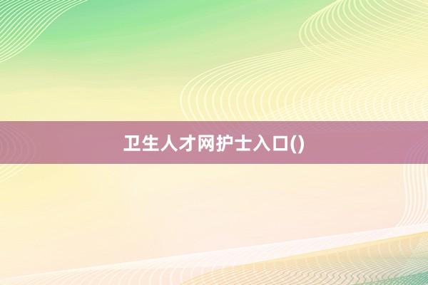 卫生人才网护士入口()