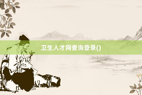 卫生人才网查询登录()