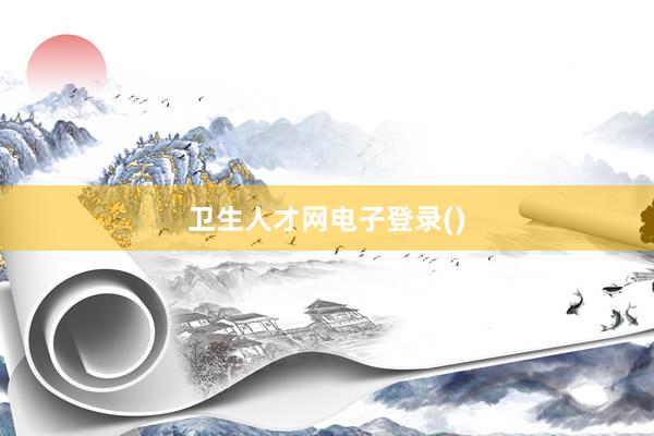 卫生人才网电子登录()
