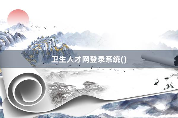 卫生人才网登录系统()