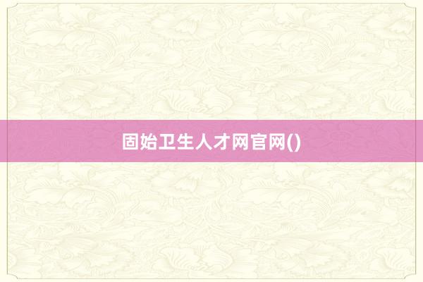 固始卫生人才网官网()