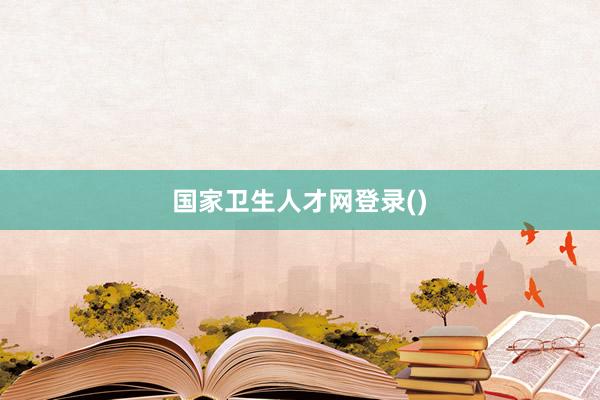 国家卫生人才网登录()