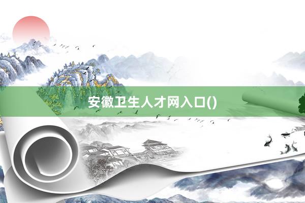 安徽卫生人才网入口()