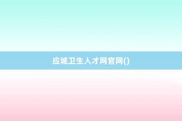 应城卫生人才网官网()