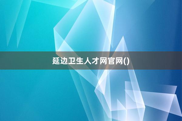 延边卫生人才网官网()