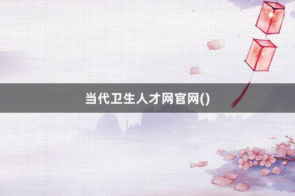 当代卫生人才网官网()