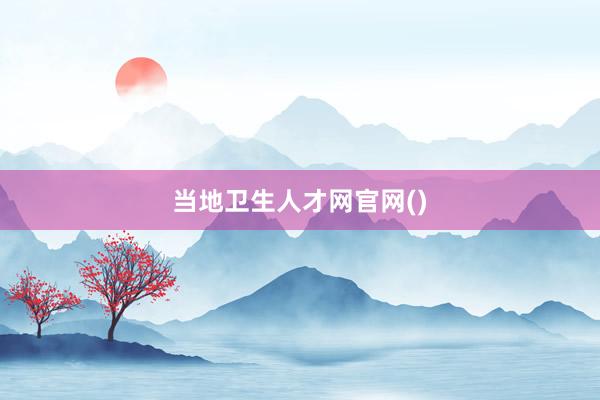 当地卫生人才网官网()