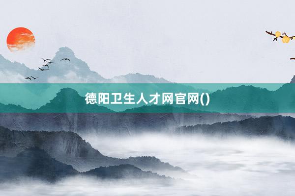 德阳卫生人才网官网()
