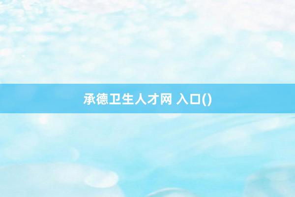 承德卫生人才网 入口()