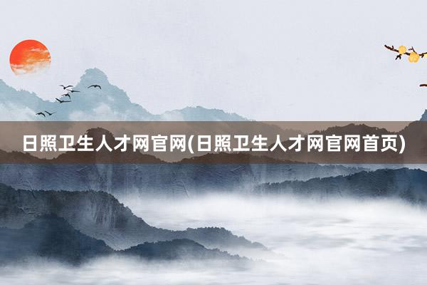 日照卫生人才网官网(日照卫生人才网官网首页)