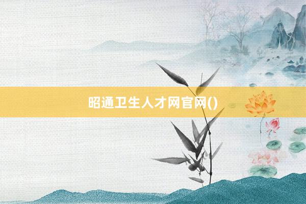 昭通卫生人才网官网()