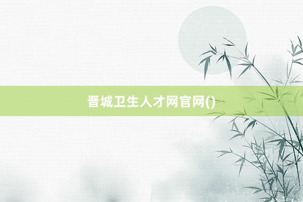 晋城卫生人才网官网()