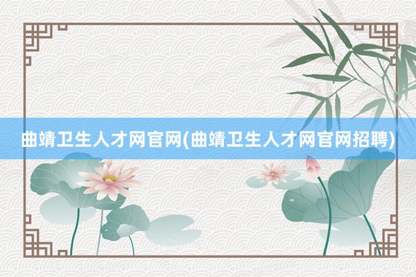 曲靖卫生人才网官网(曲靖卫生人才网官网招聘)