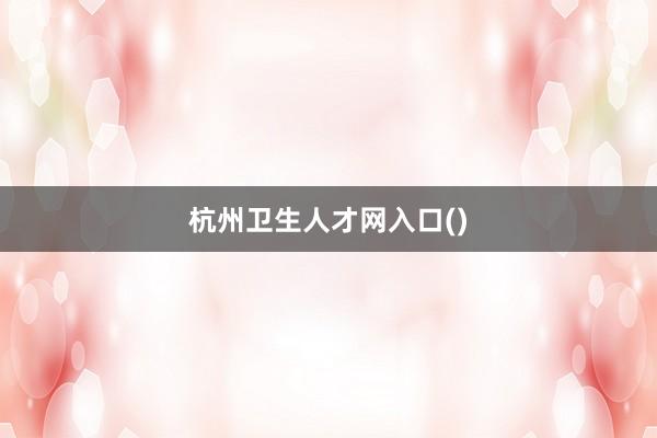 杭州卫生人才网入口()