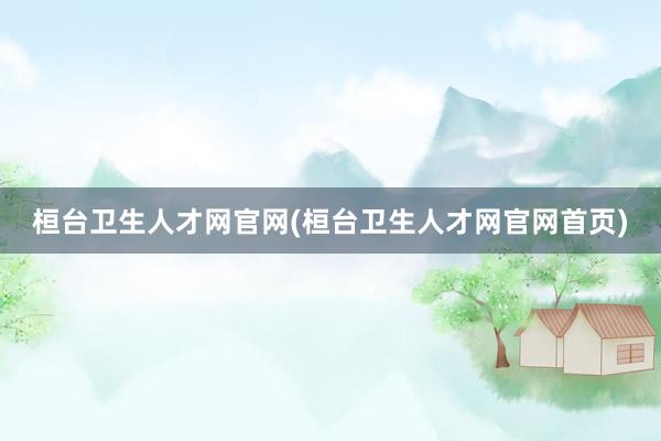 桓台卫生人才网官网(桓台卫生人才网官网首页)