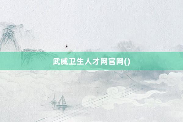 武威卫生人才网官网()