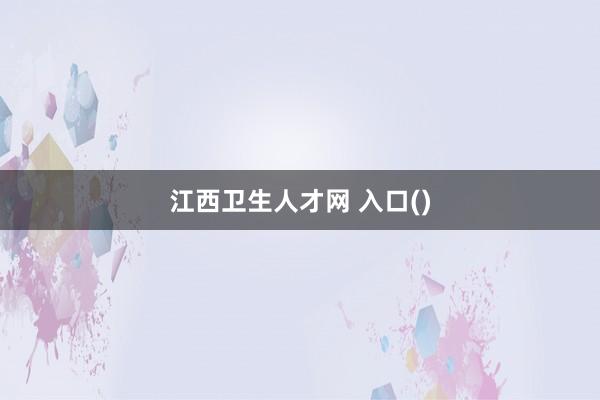 江西卫生人才网 入口()