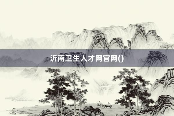 沂南卫生人才网官网()