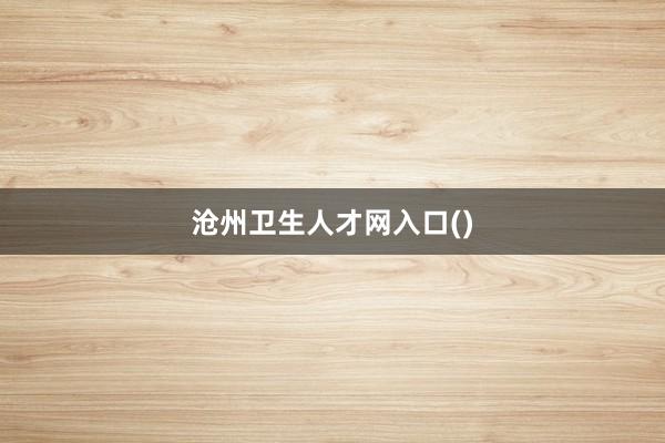 沧州卫生人才网入口()