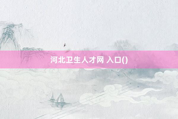 河北卫生人才网 入口()