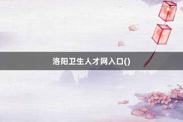 洛阳卫生人才网入口()