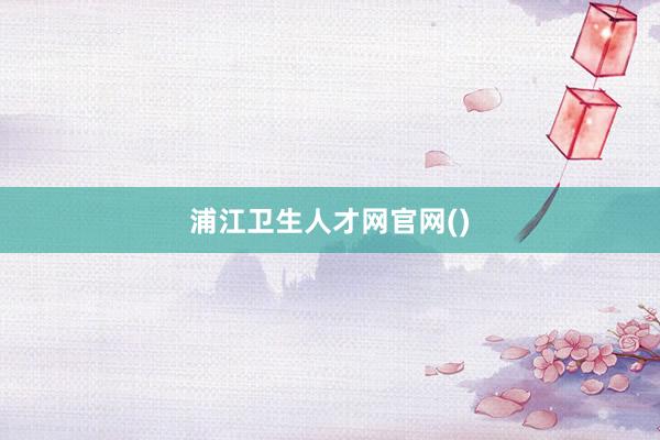 浦江卫生人才网官网()