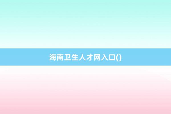 海南卫生人才网入口()