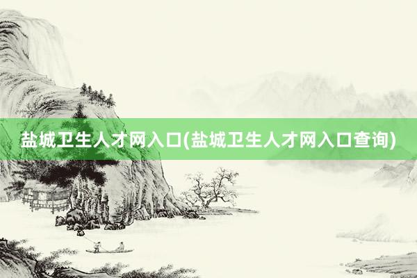 盐城卫生人才网入口(盐城卫生人才网入口查询)