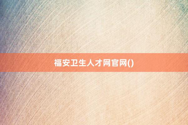 福安卫生人才网官网()