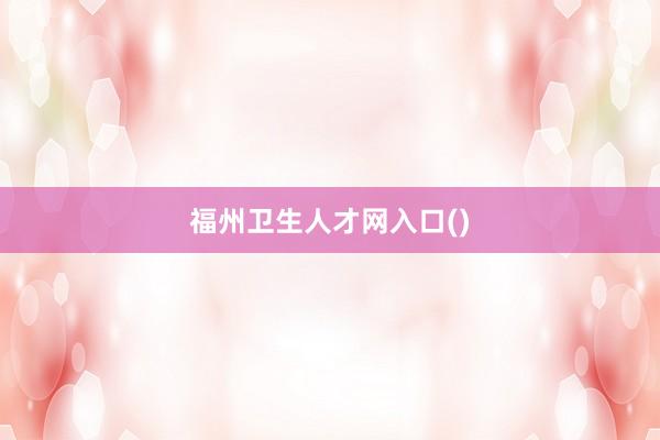 福州卫生人才网入口()