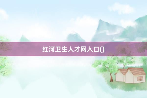 红河卫生人才网入口()