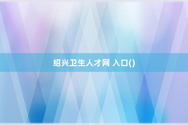 绍兴卫生人才网 入口()