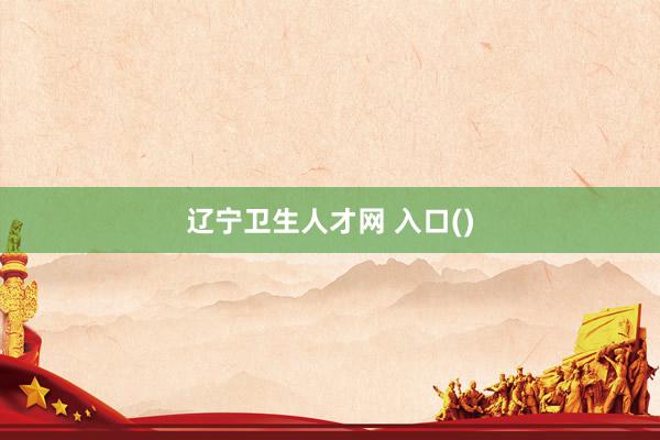 辽宁卫生人才网 入口()