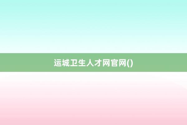 运城卫生人才网官网()
