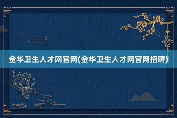 金华卫生人才网官网(金华卫生人才网官网招聘)