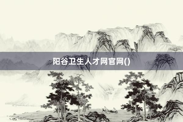 阳谷卫生人才网官网()