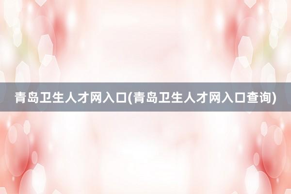 青岛卫生人才网入口(青岛卫生人才网入口查询)
