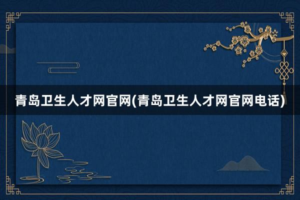 青岛卫生人才网官网(青岛卫生人才网官网电话)