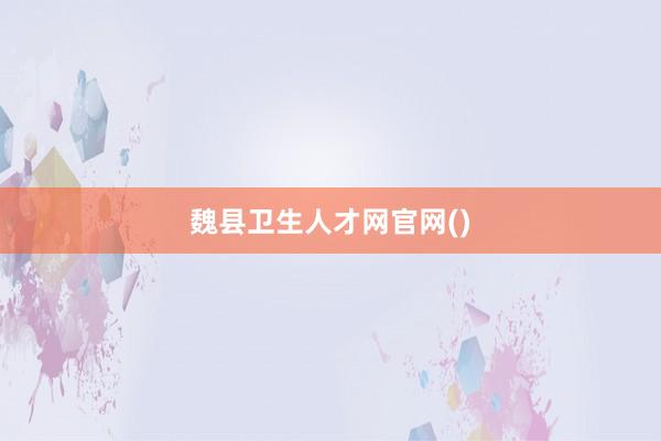 魏县卫生人才网官网()