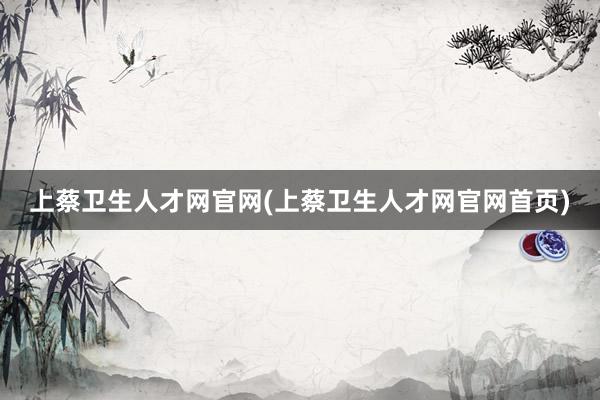 上蔡卫生人才网官网(上蔡卫生人才网官网首页)