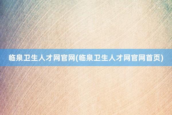 临泉卫生人才网官网(临泉卫生人才网官网首页)