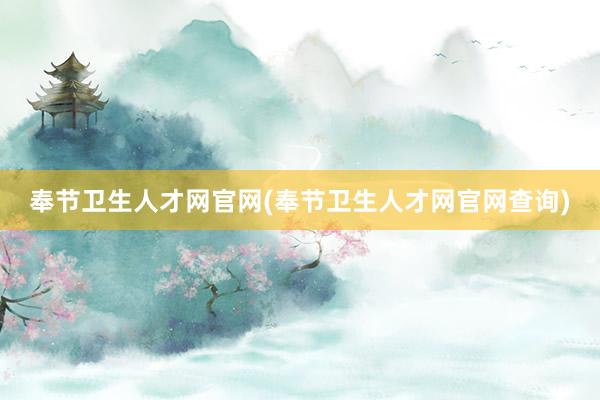 奉节卫生人才网官网(奉节卫生人才网官网查询)