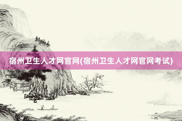 宿州卫生人才网官网(宿州卫生人才网官网考试)