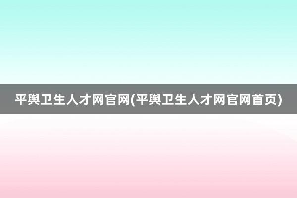 平舆卫生人才网官网(平舆卫生人才网官网首页)